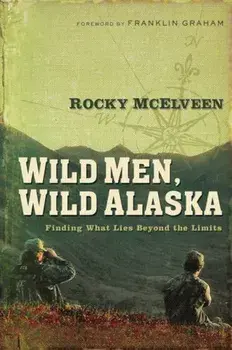 Wild Men, Wild Alaska: Finding What Lies Beyond the Limits, Paperback/Rocky McElveen