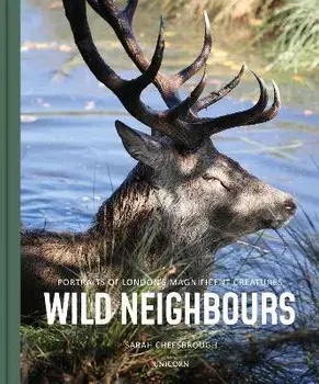 Wild Neighbours. Portraits of London's Magnificent Creatures, Hardback/Sarah Cheesbrough