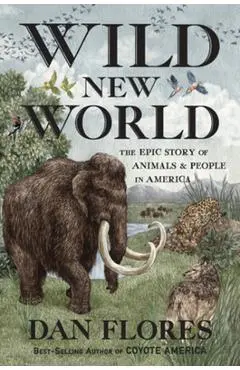 Wild New World: The Epic Story of Animals and People in America - Dan Flores