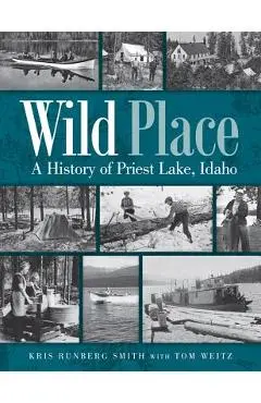 Wild Place: A History of Priest Lake, Idaho - Kris Runberg Smith