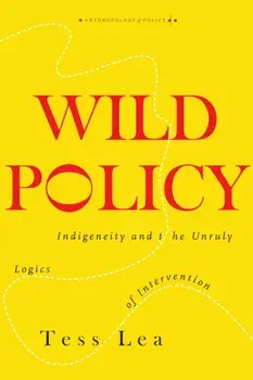 Wild Policy. Indigeneity and the Unruly Logics of Intervention, Paperback/Tess Lea