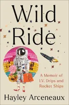 Wild Ride: A Memoir of I.V. Drips and Rocket Ships, Hardcover/Hayley Arceneaux