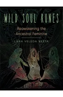 Wild Soul Runes: Reawakening the Ancestral Feminine - Lara Veleda Vesta
