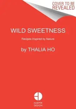 Wild Sweetness: Recipes Inspired by Nature, Hardcover/Thalia Ho
