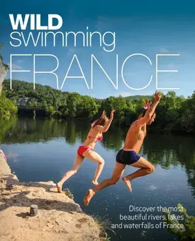 Wild Swimming France. 1000 most beautiful rivers, lakes, waterfalls, hot springs & natural pools of France, Paperback/Daniel Start
