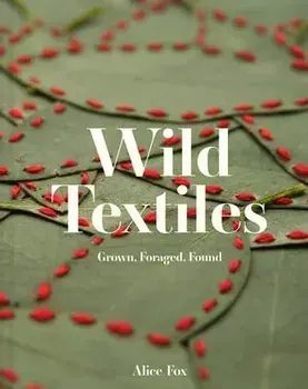 Wild Textiles. Grown, Foraged, Found, Hardback/Alice Fox