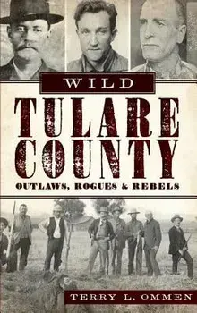 Wild Tulare County: Outlaws, Rogues & Rebels, Hardcover/Terry L. Ommen