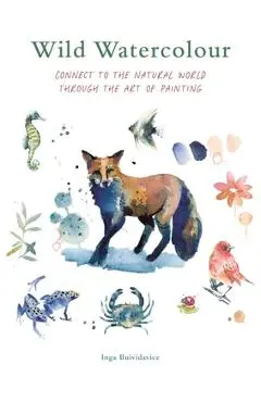 Wild Watercolour: Connect to the Natural World Through the Art of Painting - Inga Buividavice