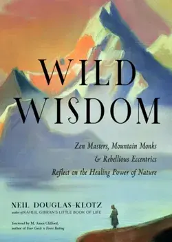 Wild Wisdom. ZEN Masters, Mountain Monks, and Rebellious Eccentrics Reflect on the Healing Power of Nature, Paperback/Neil Douglas-Klotz