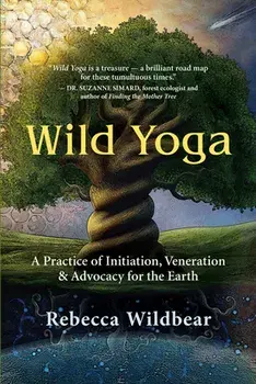 Wild Yoga: A Practice of Initiation, Veneration & Advocacy for the Earth, Paperback/Rebecca Wildbear