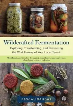 Wildcrafted Fermentation: Exploring, Transforming, and Preserving the Wild Flavors of Your Local Terroir, Paperback/Pascal Baudar