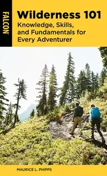 Wilderness 101. Knowledge, Skills, and Fundamentals for Every Adventurer, Paperback/Maurice L. Phipps