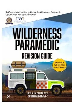 Wilderness Paramedic Revision Guide: IBSC approved revision guide for the Wilderness Paramedic Certification (WP-C) examination - Fenella Corrick