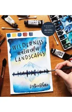 Wilderness Watercolor Landscapes: 30 Eye-Catching Scenes Anyone Can Master - Kolbie Blume