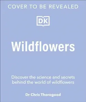 Wildflowers. Discover the Science and Secrets Behind the World of Wildflowers, Hardback/Dr. Chris Thorogood