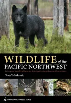 Wildlife of the Pacific Northwest: Tracking and Identifying Mammals, Birds, Reptiles, Amphibians, and Invertebrates, Paperback/David Moskowitz
