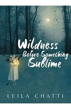 Wildness Before Something Sublime - Leila Chatti