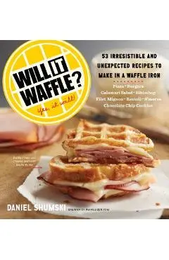 Will It Waffle?: 53 Unexpected and Irresistible Recipes to Make in a Waffle Iron - Daniel Shumski
