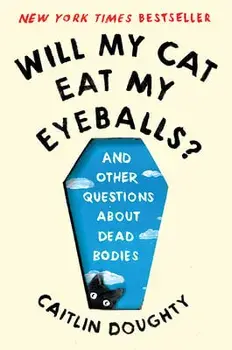 Will My Cat Eat My Eyeballs?: And Other Questions about Dead Bodies, Paperback/Caitlin Doughty
