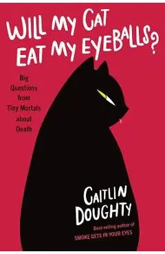 Will My Cat Eat My Eyeballs?: Big Questions from Tiny Mortals about Death - Caitlin Doughty