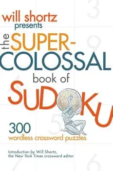 Will Shortz Presents the Super-Colossal Book of Sudoku: 300 Wordless Crossword Puzzles, Paperback/Will Shortz