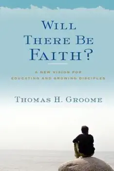 Will There Be Faith': A New Vision for Educating and Growing Disciples, Paperback/Thomas H. Groome