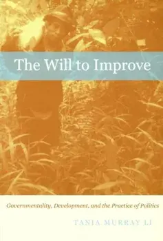 Will to Improve. Governmentality, Development, and the Practice of Politics, Paperback/Tania Murray Li