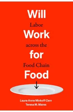 Will Work for Food: Labor Across the Food Chain - Laura-anne Minkoff-zern