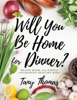 Will you Be Home for Dinner?: Recipe Book and topics for raising healthy kids, Hardcover/Tany Thomas