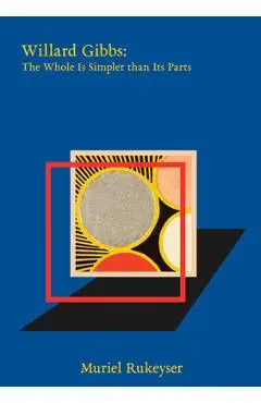 Willard Gibbs: The Whole Is Simpler Than Its Parts - Muriel Rukeyser