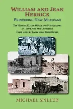 William and Jean Herrick, Pioneering New Mexicans: The Herrick Family in Words and Photographs, Early 1900s New Mexico, Paperback/Michael Spiller