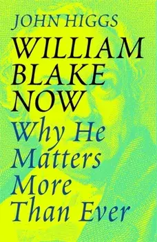 William Blake Now. Why He Matters More Than Ever, Paperback/John Higgs