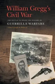 William Gregg's Civil War: The Battle to Shape the History of Guerrilla Warfare, Paperback/William H. Gregg