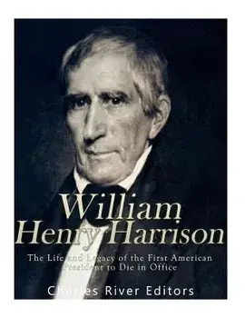 William Henry Harrison: The Life and Legacy of the First American President to Die in Office, Paperback/Charles River Editors