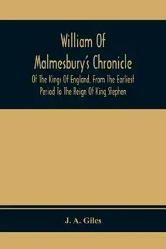William Of Malmesbury'S Chronicle Of The Kings Of England. From The Earliest Period To The Reign Of King Stephen/J. A. Giles