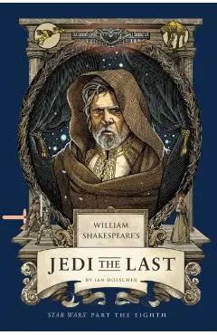 William Shakespeare's Jedi the Last: Star Wars Part the Eighth - Ian Doescher