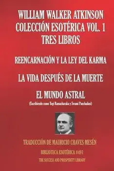William Walker Atkinson Coleccin Esotrica Vol. 1 - Tres Libros: Reencarnacin Y La Ley del Karma; La Vida Despus de la Muerte; El Mundo Astral, Paperback/Yogi Ramacharaka