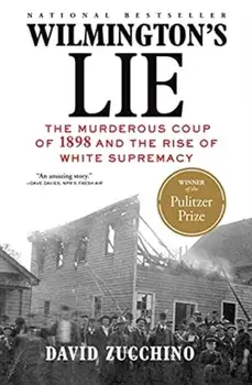 Wilmington's Lie (Winner of the 2021 Pulitzer Prize): The Murderous Coup of 1898 and the Rise of White Supremacy/David Zucchino