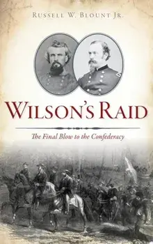 Wilson's Raid: The Final Blow to the Confederacy, Hardcover/Russell W. Blount Jr
