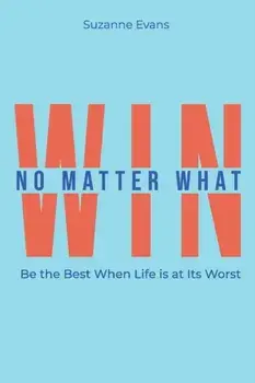 Win No Matter What: Be the Best When Life is at Its Worst., Paperback/Suzanne Evans