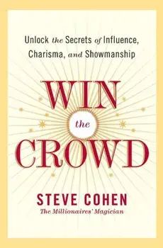 Win the Crowd: Unlock the Secrets of Influence, Charisma, and Showmanship, Paperback/Steve Cohen