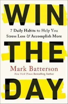 Win the Day: 7 Daily Habits to Help You Stress Less & Accomplish More, Paperback/Mark Batterson