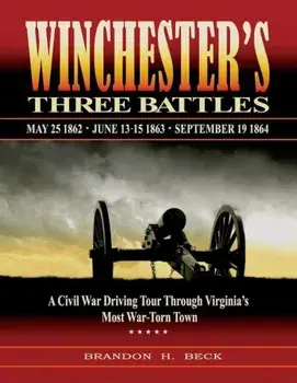 Winchester's Three Battles: A Civil War Driving Tour Through Virginia's Most War-Torn Town, Paperback/Brandon H. Beck