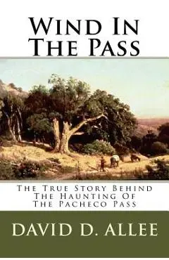 Wind In The Pass: The True Story Behind The Haunting Of The Pacheco Pass - David D. Allee