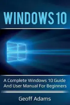 Windows 10: A complete Windows 10 guide and user manual for beginners!, Paperback/Geoff Adams