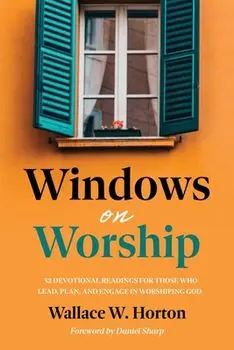 Windows on Worship: 52 Devotional Readings for Those Who Lead, Plan, and Engage in Worshiping God, Paperback/Wallace Horton
