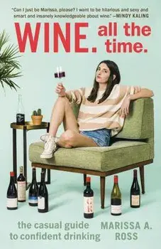 Wine. All the Time.: The Casual Guide to Confident Drinking, Paperback/Marissa A. Ross