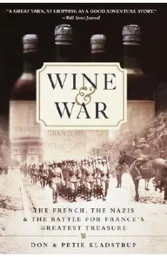 Wine and War: The French, the Nazis, and the Battle for France's Greatest Treasure - Don Kladstrup