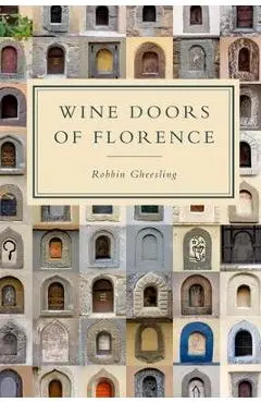 Wine Doors of Florence: Discover a Hidden Florence - Robbin Gheesling