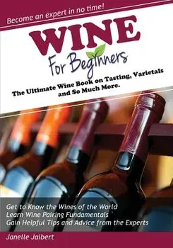 Wine for Beginners: The Ultimate Wine Book on Tasting, Varietals, and So Much More, Paperback/Janelle Jalbert